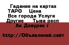 Гадание на картах ТАРО. › Цена ­ 1 000 - Все города Услуги » Другие   . Тыва респ.,Ак-Довурак г.